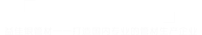 益佳銀管材——打造國(guó)內(nèi)最專(zhuān)業(yè)的管材生產(chǎn)商